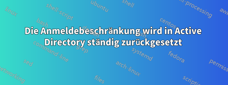 Die Anmeldebeschränkung wird in Active Directory ständig zurückgesetzt