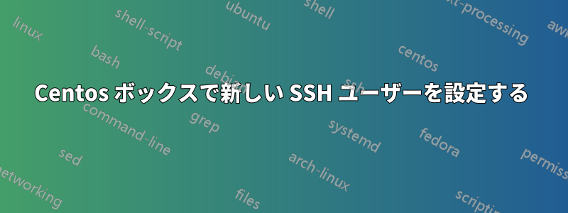 Centos ボックスで新しい SSH ユーザーを設定する