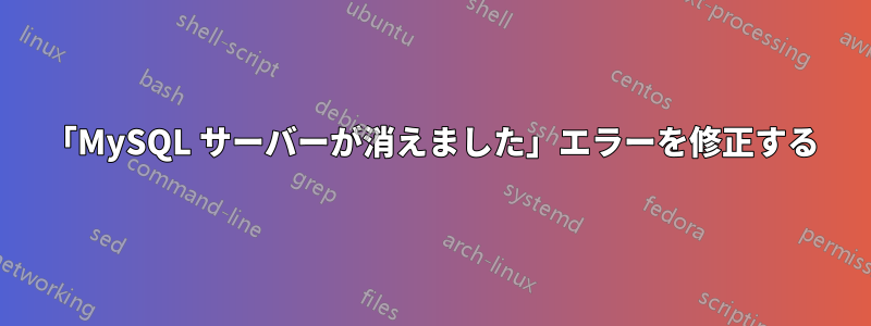 「MySQL サーバーが消えました」エラーを修正する