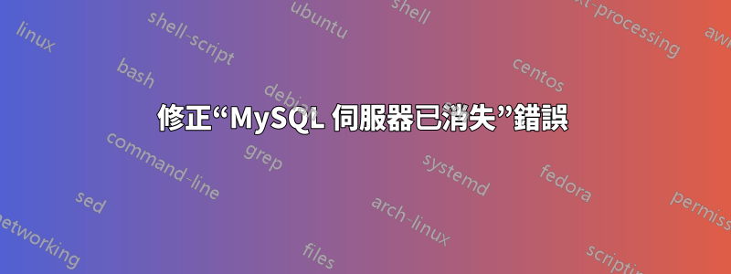 修正“MySQL 伺服器已消失”錯誤