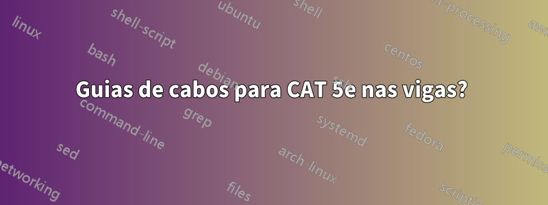 Guias de cabos para CAT 5e nas vigas?