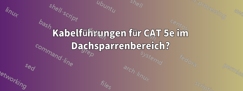 Kabelführungen für CAT 5e im Dachsparrenbereich?