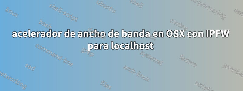 acelerador de ancho de banda en OSX con IPFW para localhost