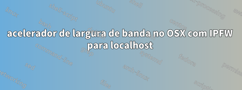 acelerador de largura de banda no OSX com IPFW para localhost