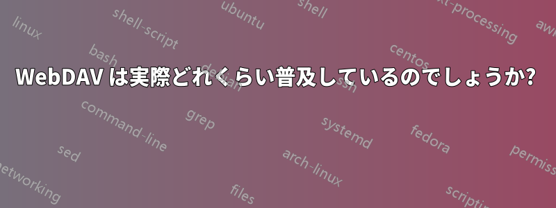 WebDAV は実際どれくらい普及しているのでしょうか? 