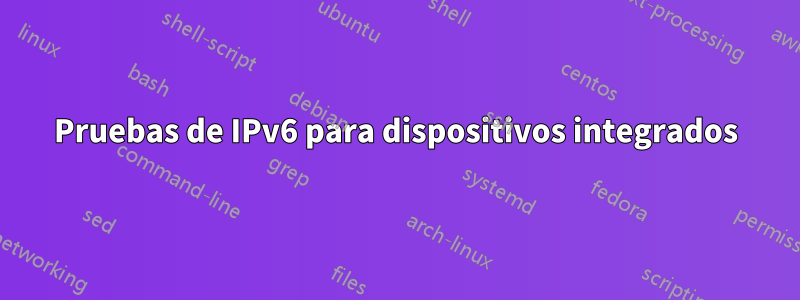 Pruebas de IPv6 para dispositivos integrados