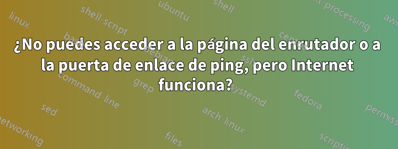 ¿No puedes acceder a la página del enrutador o a la puerta de enlace de ping, pero Internet funciona? 