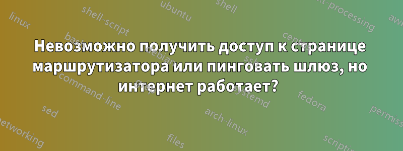 Невозможно получить доступ к странице маршрутизатора или пинговать шлюз, но интернет работает? 