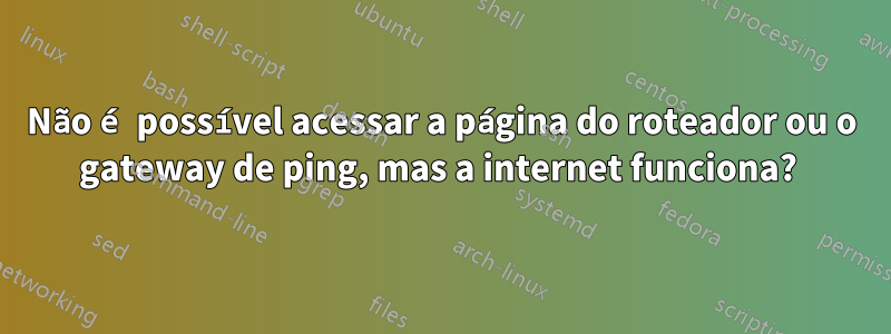 Não é possível acessar a página do roteador ou o gateway de ping, mas a internet funciona? 