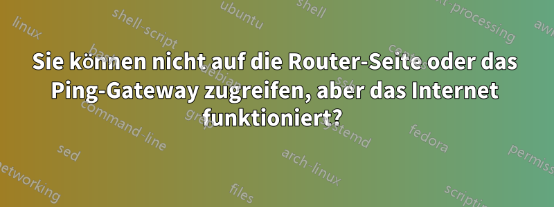 Sie können nicht auf die Router-Seite oder das Ping-Gateway zugreifen, aber das Internet funktioniert? 