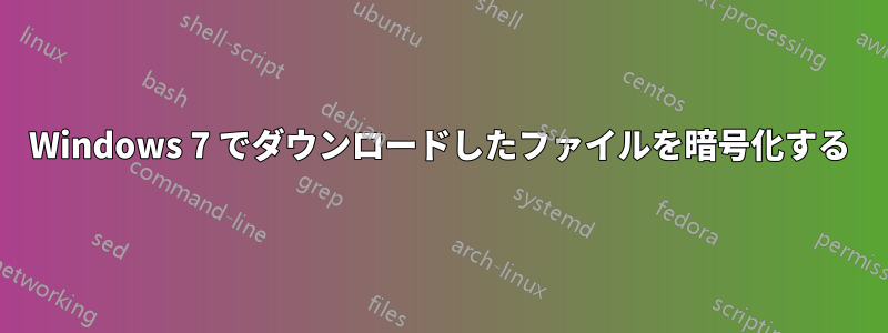 Windows 7 でダウンロードしたファイルを暗号化する