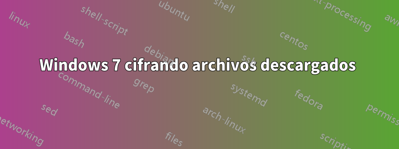 Windows 7 cifrando archivos descargados