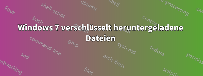 Windows 7 verschlüsselt heruntergeladene Dateien