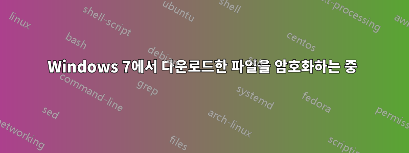 Windows 7에서 다운로드한 파일을 암호화하는 중