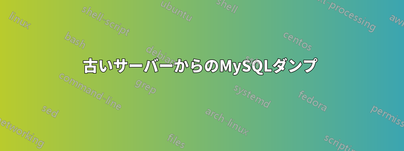 古いサーバーからのMySQLダンプ