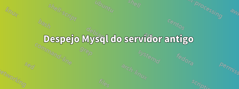 Despejo Mysql do servidor antigo