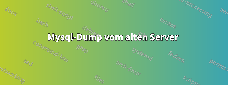 Mysql-Dump vom alten Server