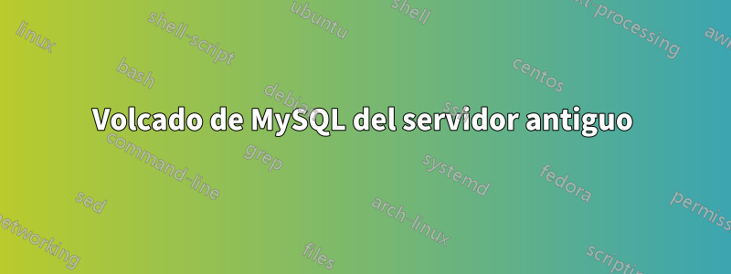 Volcado de MySQL del servidor antiguo