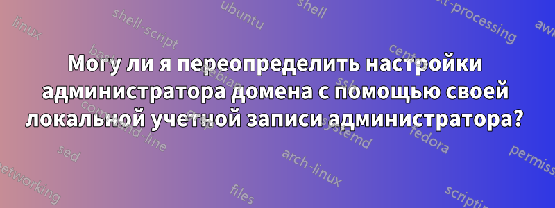 Могу ли я переопределить настройки администратора домена с помощью своей локальной учетной записи администратора?