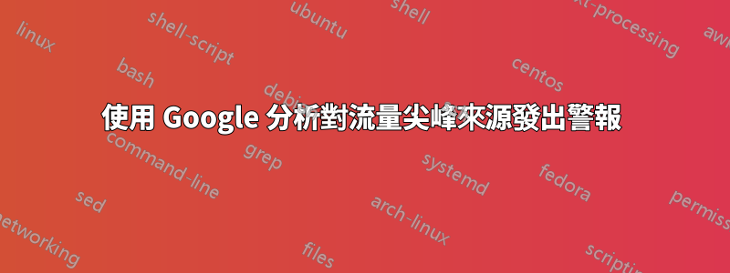 使用 Google 分析對流量尖峰來源發出警報