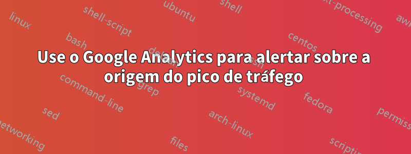 Use o Google Analytics para alertar sobre a origem do pico de tráfego