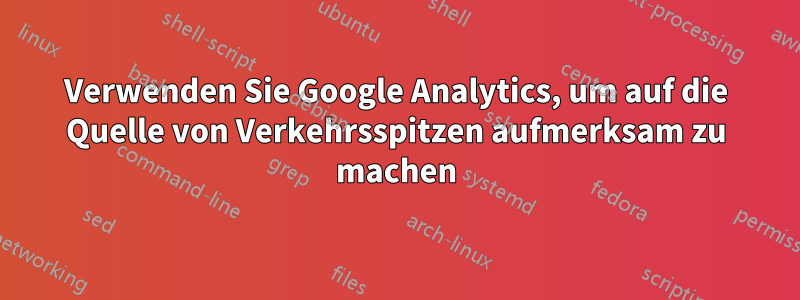 Verwenden Sie Google Analytics, um auf die Quelle von Verkehrsspitzen aufmerksam zu machen