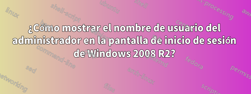 ¿Cómo mostrar el nombre de usuario del administrador en la pantalla de inicio de sesión de Windows 2008 R2?