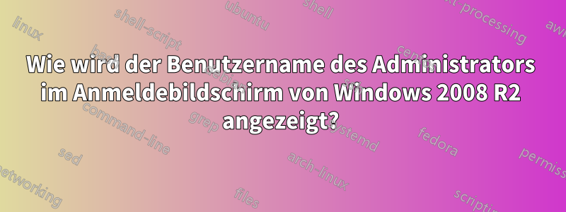 Wie wird der Benutzername des Administrators im Anmeldebildschirm von Windows 2008 R2 angezeigt?