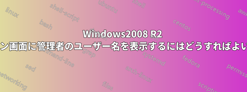 Windows2008 R2 のログオン画面に管理者のユーザー名を表示するにはどうすればよいですか?