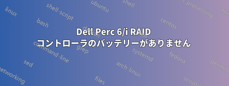 Dell Perc 6/i RAID コントローラのバッテリーがありません