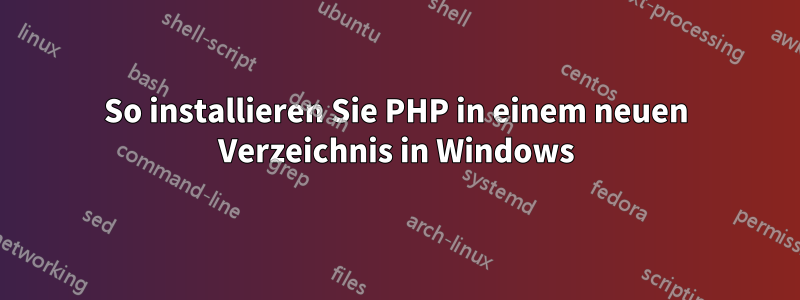 So installieren Sie PHP in einem neuen Verzeichnis in Windows