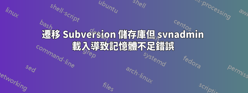 遷移 Subversion 儲存庫但 svnadmin 載入導致記憶體不足錯誤