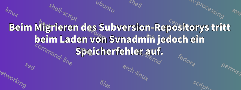 Beim Migrieren des Subversion-Repositorys tritt beim Laden von Svnadmin jedoch ein Speicherfehler auf.