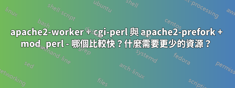 apache2-worker + cgi-perl 與 apache2-prefork + mod_perl - 哪個比較快？什麼需要更少的資源？