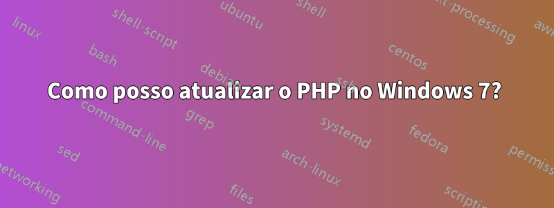 Como posso atualizar o PHP no Windows 7?