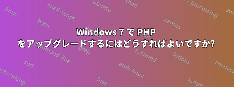 Windows 7 で PHP をアップグレードするにはどうすればよいですか?