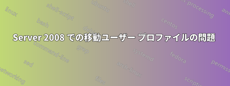 Server 2008 での移動ユーザー プロファイルの問題