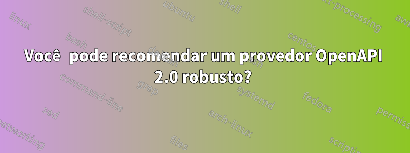 Você pode recomendar um provedor OpenAPI 2.0 robusto?