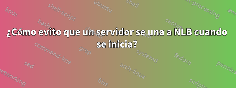 ¿Cómo evito que un servidor se una a NLB cuando se inicia?