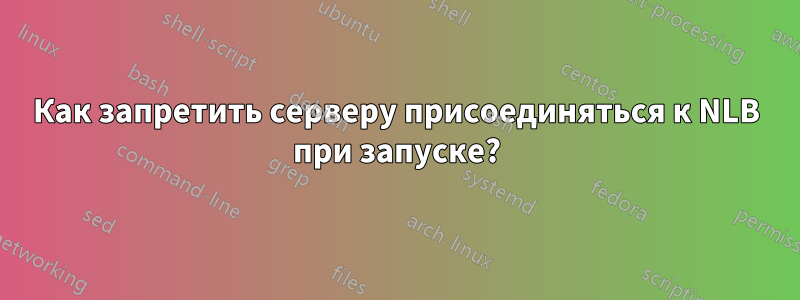 Как запретить серверу присоединяться к NLB при запуске?