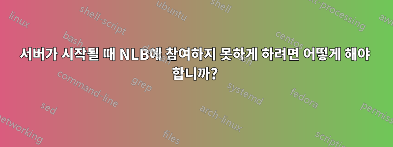 서버가 시작될 때 NLB에 참여하지 못하게 하려면 어떻게 해야 합니까?