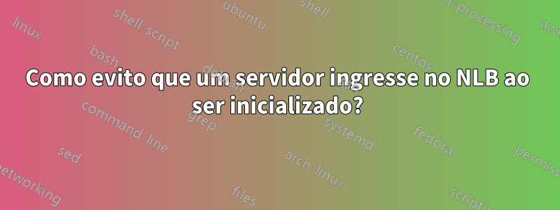 Como evito que um servidor ingresse no NLB ao ser inicializado?