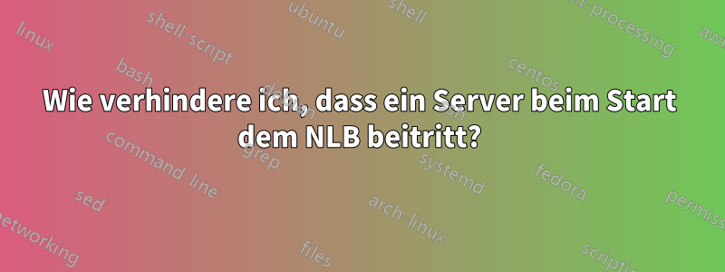 Wie verhindere ich, dass ein Server beim Start dem NLB beitritt?