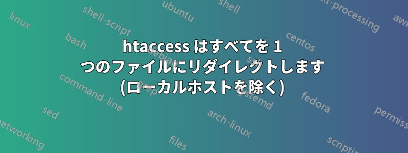 htaccess はすべてを 1 つのファイルにリダイレクトします (ローカルホストを除く)