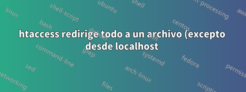 htaccess redirige todo a un archivo (excepto desde localhost)