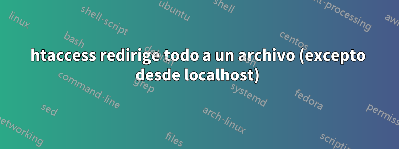 htaccess redirige todo a un archivo (excepto desde localhost)