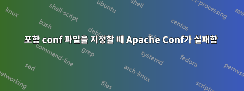 포함 conf 파일을 지정할 때 Apache Conf가 실패함