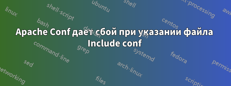 Apache Conf дает сбой при указании файла Include conf