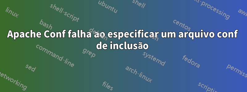 Apache Conf falha ao especificar um arquivo conf de inclusão