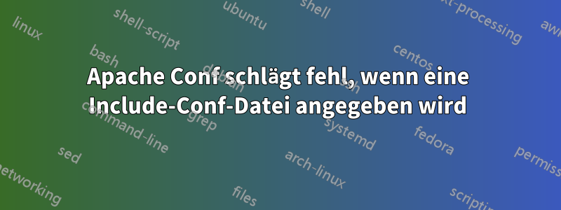 Apache Conf schlägt fehl, wenn eine Include-Conf-Datei angegeben wird